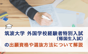 筑波大学外国学校経験者特別入試(帰国生入試)の出願資格や選抜方法について解説