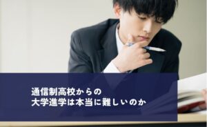 通信制高校からの大学進学は本当に難しいのか