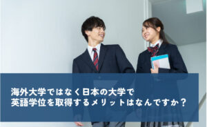 海外大学ではなく日本の大学で英語学位を取得するメリットはなんですか?