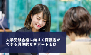 大学受験合格に向けて保護者ができる具体的なサポートとは