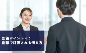 対策ポイント4:面接で評価される伝え方