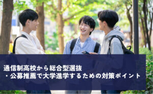 通信制高校から総合型選抜・公募推薦で大学進学するための対策ポイント