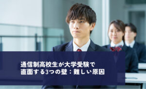 通信制高校生が大学じゅけんで直面する3つの壁:難しい原因