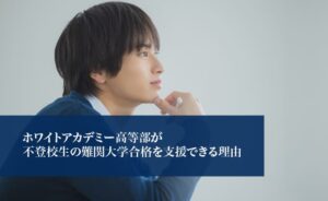 ホワイトアカデミー高等部が不登校の難関大学合格を支援できる理由