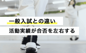一般入試との違いは活動実績が合否を左右すること
