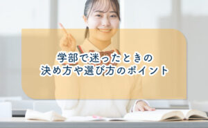 学部で迷ったときの決め方や選び方のポイント