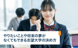 やりたいことや将来の夢がなくてもできる志望大学の決め方