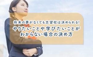 将来の夢がなくても志望校は決められる！