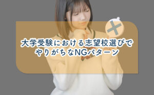 大学受験における志望校選びでやりがちなNGパターンについて