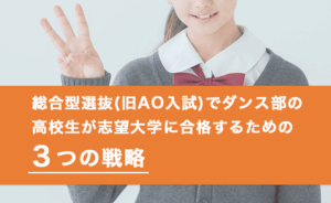 総合型選抜(旧AO入試)でダンス部の高校生が志望大学に合格するための3つの戦略