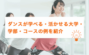 ダンスが学べる・活かせる大学・学部・コースの例を紹介